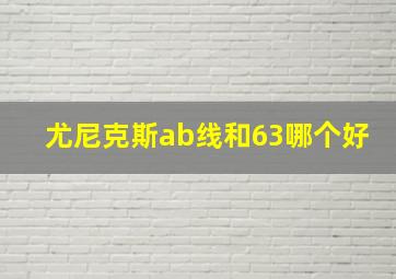 尤尼克斯ab线和63哪个好