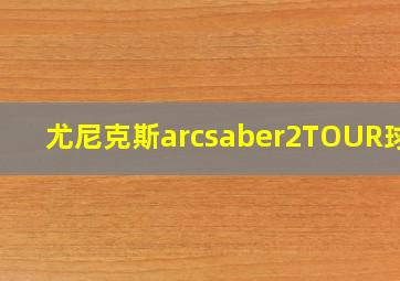 尤尼克斯arcsaber2TOUR球拍