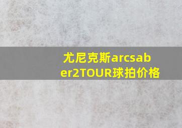 尤尼克斯arcsaber2TOUR球拍价格