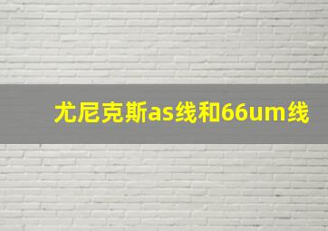 尤尼克斯as线和66um线