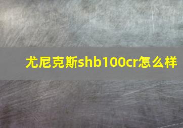 尤尼克斯shb100cr怎么样