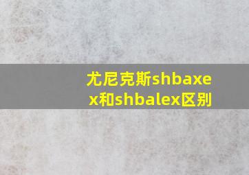 尤尼克斯shbaxex和shbalex区别