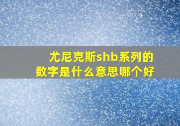 尤尼克斯shb系列的数字是什么意思哪个好