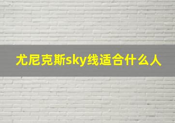 尤尼克斯sky线适合什么人