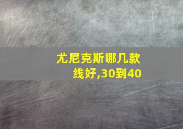 尤尼克斯哪几款线好,30到40