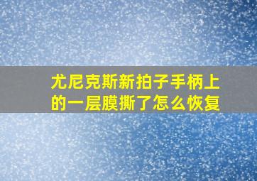 尤尼克斯新拍子手柄上的一层膜撕了怎么恢复