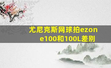 尤尼克斯网球拍ezone100和100L差别