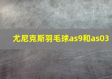 尤尼克斯羽毛球as9和as03