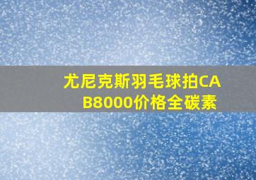 尤尼克斯羽毛球拍CAB8000价格全碳素