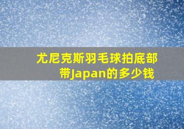 尤尼克斯羽毛球拍底部带Japan的多少钱