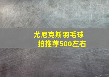 尤尼克斯羽毛球拍推荐500左右