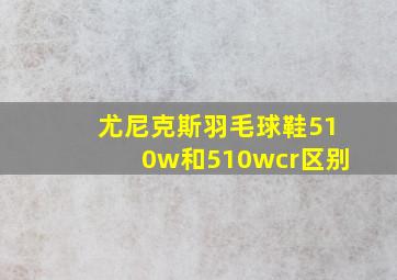 尤尼克斯羽毛球鞋510w和510wcr区别