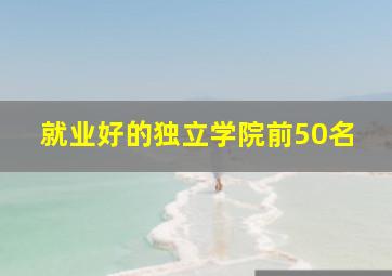 就业好的独立学院前50名