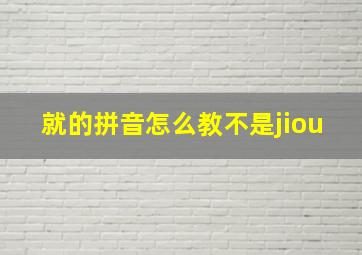 就的拼音怎么教不是jiou