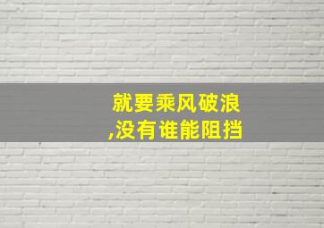 就要乘风破浪,没有谁能阻挡