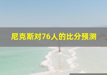 尼克斯对76人的比分预测