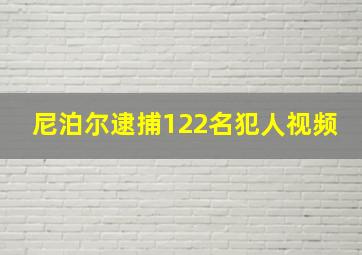 尼泊尔逮捕122名犯人视频