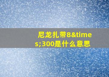 尼龙扎带8×300是什么意思