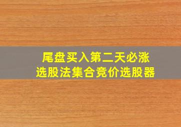 尾盘买入第二天必涨选股法集合竞价选股器