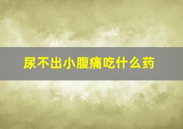 尿不出小腹痛吃什么药