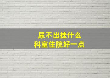 尿不出挂什么科室住院好一点