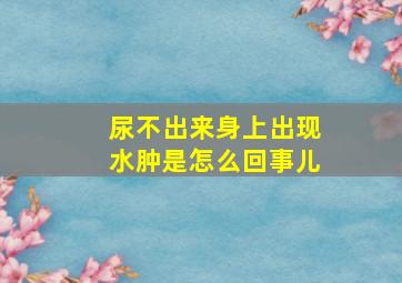 尿不出来身上出现水肿是怎么回事儿