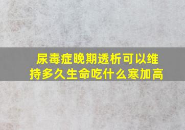 尿毒症晚期透析可以维持多久生命吃什么寒加高