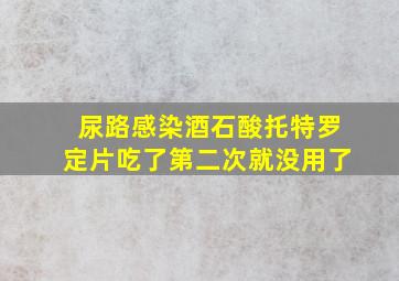 尿路感染酒石酸托特罗定片吃了第二次就没用了