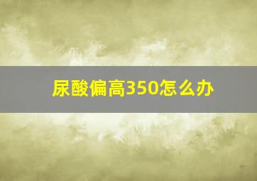 尿酸偏高350怎么办