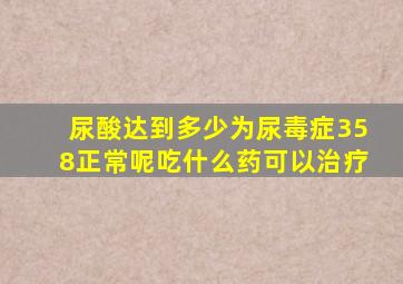 尿酸达到多少为尿毒症358正常呢吃什么药可以治疗