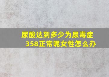 尿酸达到多少为尿毒症358正常呢女性怎么办