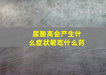 尿酸高会产生什么症状呢吃什么药