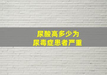 尿酸高多少为尿毒症患者严重