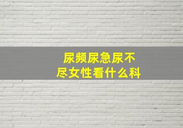 尿频尿急尿不尽女性看什么科