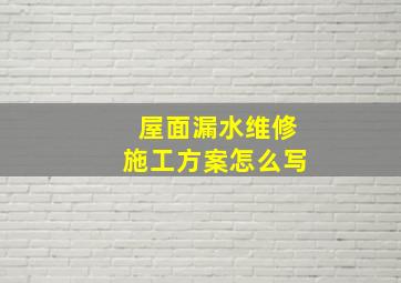 屋面漏水维修施工方案怎么写