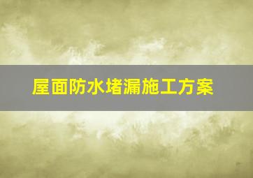 屋面防水堵漏施工方案