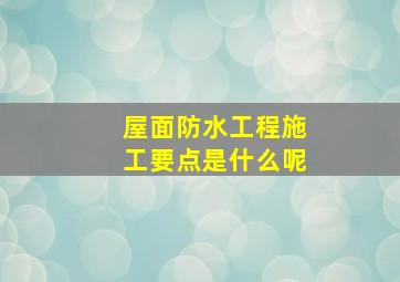 屋面防水工程施工要点是什么呢