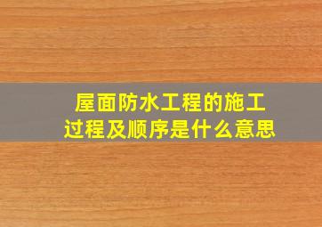 屋面防水工程的施工过程及顺序是什么意思