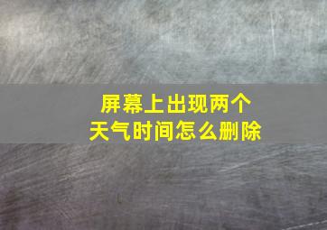 屏幕上出现两个天气时间怎么删除