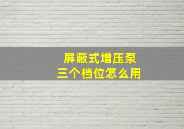 屏蔽式增压泵三个档位怎么用