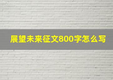 展望未来征文800字怎么写