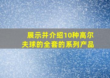 展示并介绍10种高尔夫球的全套的系列产品