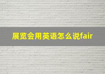 展览会用英语怎么说fair