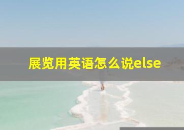 展览用英语怎么说else