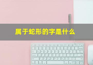 属于蛇形的字是什么