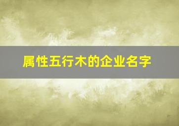 属性五行木的企业名字