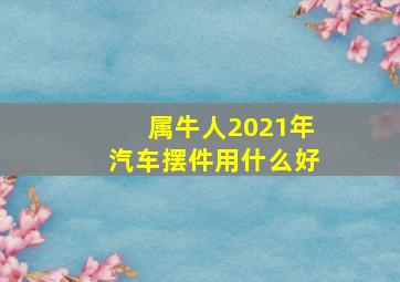 属牛人2021年汽车摆件用什么好