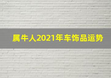 属牛人2021年车饰品运势