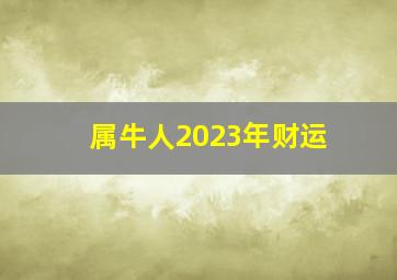 属牛人2023年财运