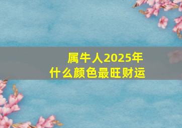 属牛人2025年什么颜色最旺财运